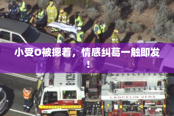 小受O被摁着，情感纠葛一触即发！