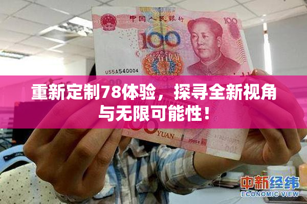 重新定制78体验，探寻全新视角与无限可能性！