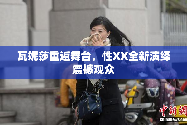 瓦妮莎重返舞台，性XX全新演绎震撼观众