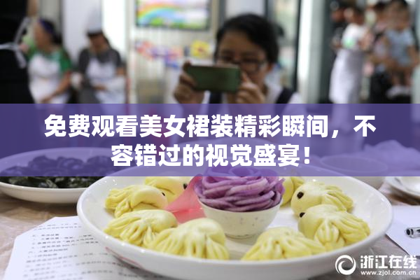 免费观看美女裙装精彩瞬间，不容错过的视觉盛宴！