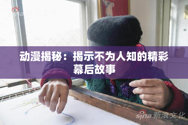 动漫揭秘：揭示不为人知的精彩幕后故事