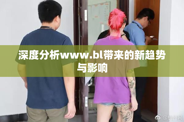 深度分析www.bl带来的新趋势与影响