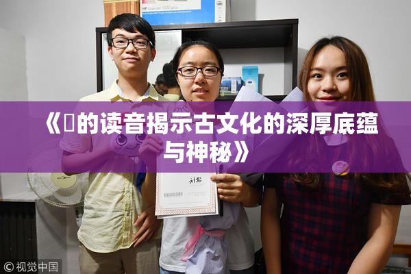 《屍的读音揭示古文化的深厚底蕴与神秘》