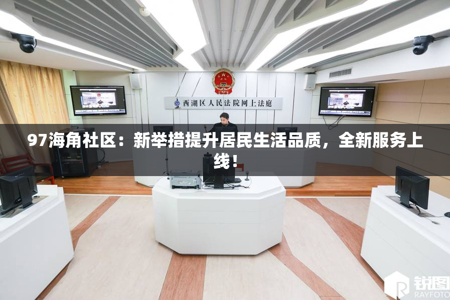97海角社区：新举措提升居民生活品质，全新服务上线！