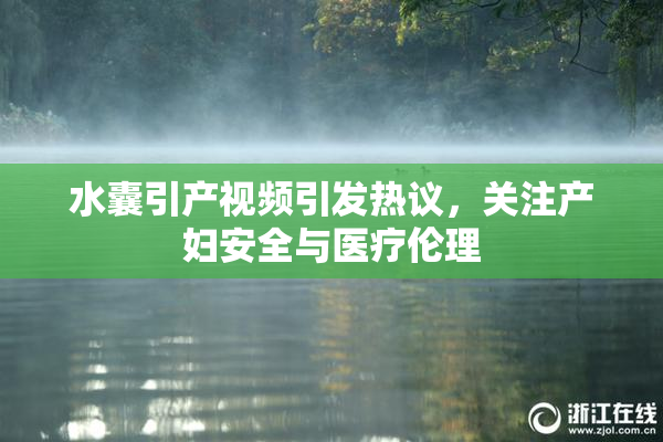 水囊引产视频引发热议，关注产妇安全与医疗伦理