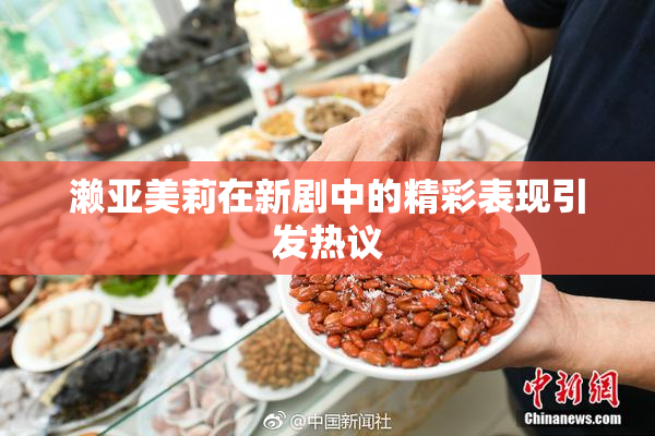 濑亚美莉在新剧中的精彩表现引发热议