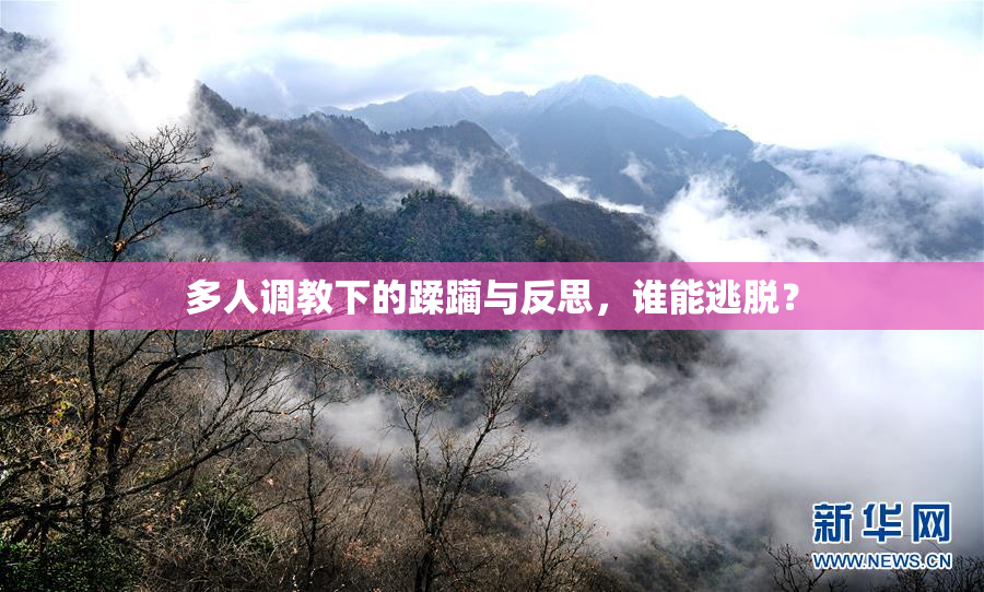 多人调教下的蹂躏与反思，谁能逃脱？