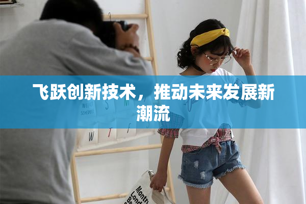 飞跃创新技术，推动未来发展新潮流