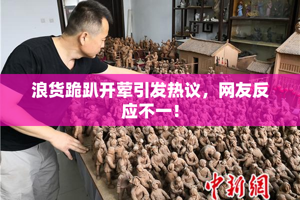 浪货跪趴开荤引发热议，网友反应不一！