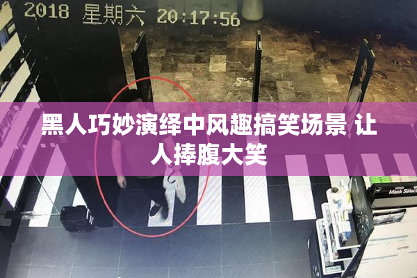 黑人巧妙演绎中风趣搞笑场景 让人捧腹大笑