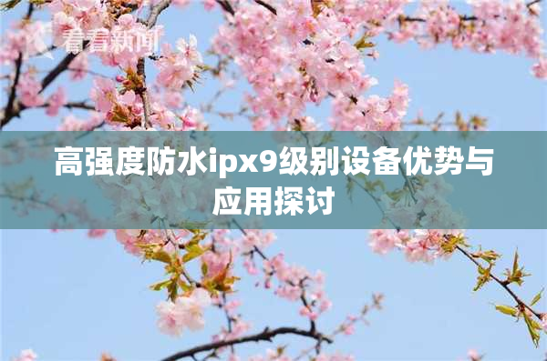 高强度防水ipx9级别设备优势与应用探讨