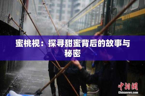 蜜桃视：探寻甜蜜背后的故事与秘密