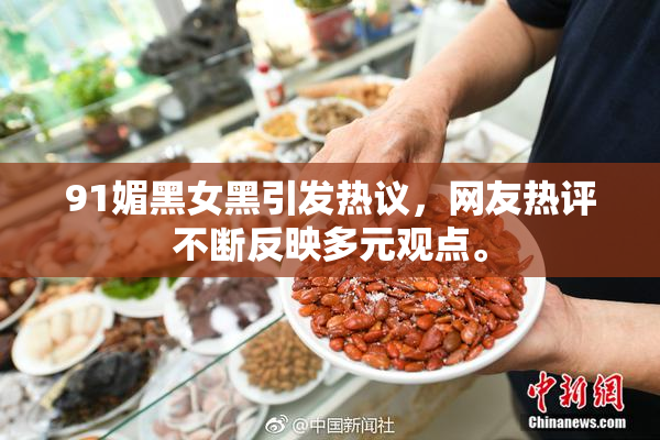 91媚黑女黑引发热议，网友热评不断反映多元观点。
