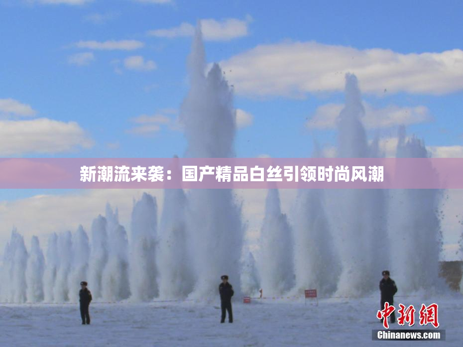新潮流来袭：国产精品白丝引领时尚风潮