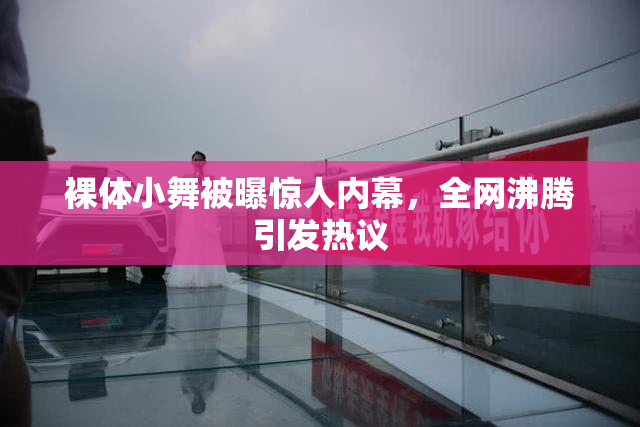 裸体小舞被曝惊人内幕，全网沸腾引发热议