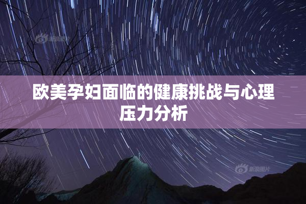 欧美孕妇面临的健康挑战与心理压力分析