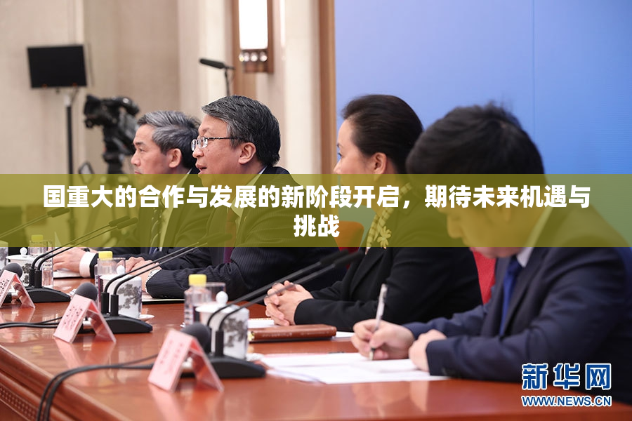 国重大的合作与发展的新阶段开启，期待未来机遇与挑战