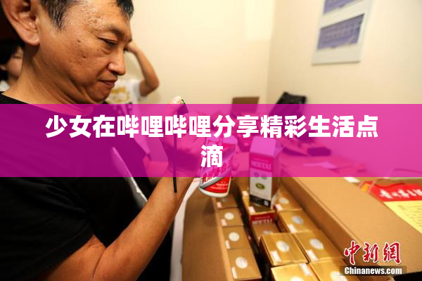 少女在哔哩哔哩分享精彩生活点滴