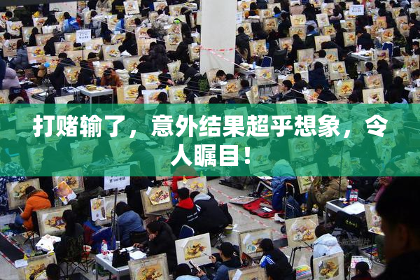 打赌输了，意外结果超乎想象，令人瞩目！