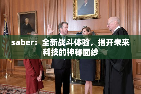 saber：全新战斗体验，揭开未来科技的神秘面纱