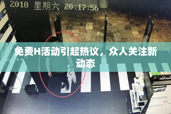 免费H活动引起热议，众人关注新动态