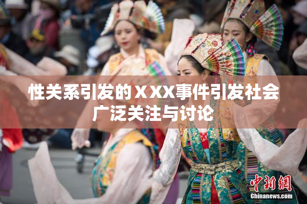 性关系引发的ⅩXX事件引发社会广泛关注与讨论
