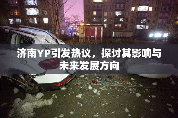 济南YP引发热议，探讨其影响与未来发展方向