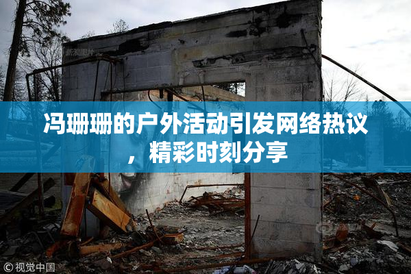 冯珊珊的户外活动引发网络热议，精彩时刻分享