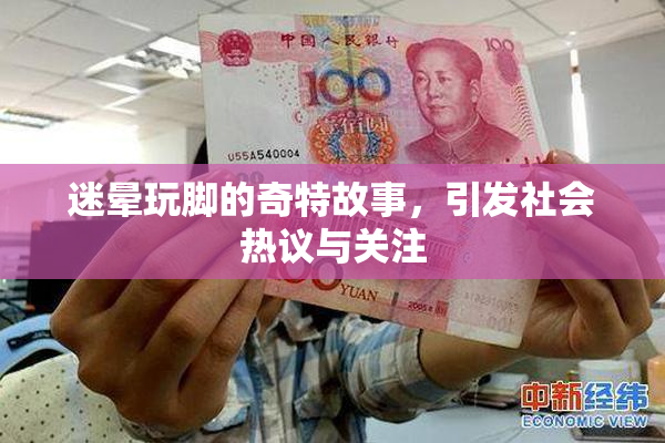 迷晕玩脚的奇特故事，引发社会热议与关注