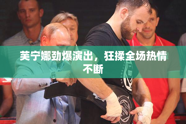 芙宁娜劲爆演出，狂揉全场热情不断