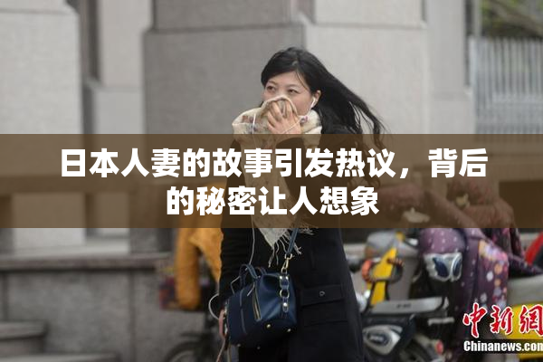 日本人妻的故事引发热议，背后的秘密让人想象