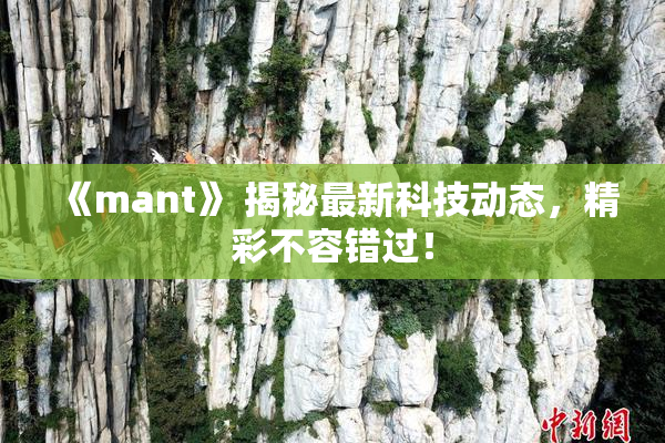 《mant》 揭秘最新科技动态，精彩不容错过！
