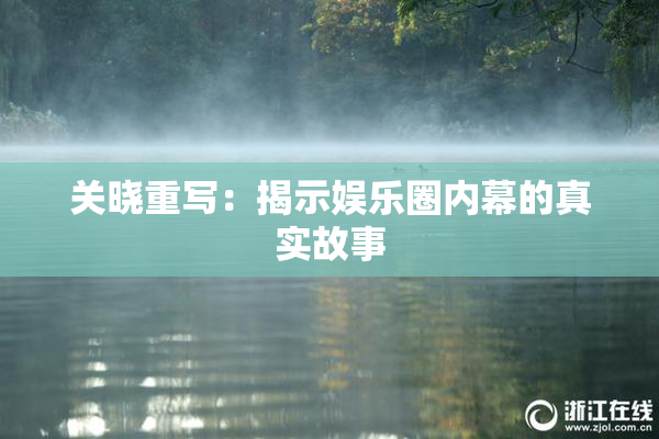 关晓重写：揭示娱乐圈内幕的真实故事