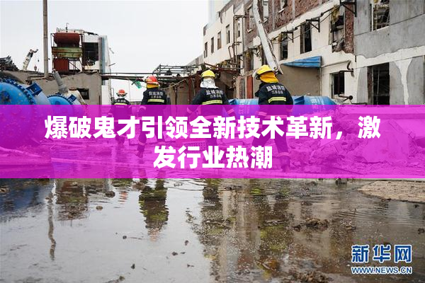 爆破鬼才引领全新技术革新，激发行业热潮