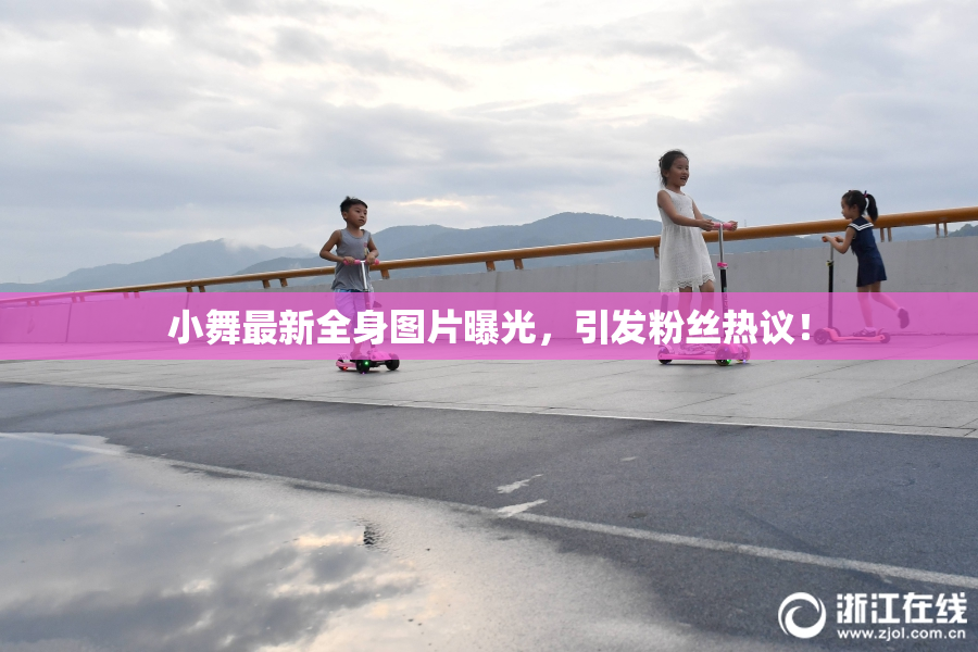 小舞最新全身图片曝光，引发粉丝热议！
