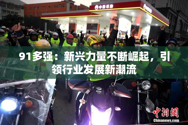 91多强：新兴力量不断崛起，引领行业发展新潮流