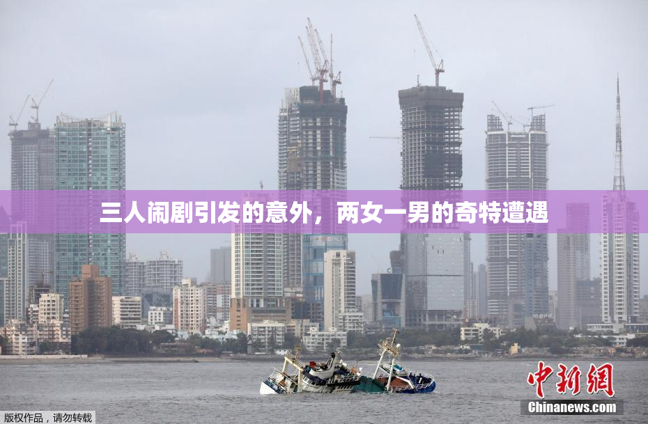 三人闹剧引发的意外，两女一男的奇特遭遇
