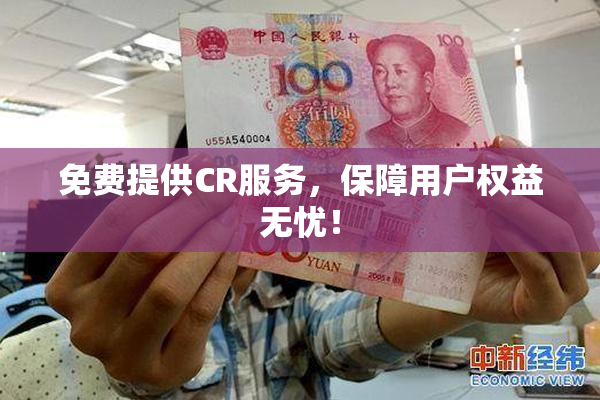 免费提供CR服务，保障用户权益无忧！