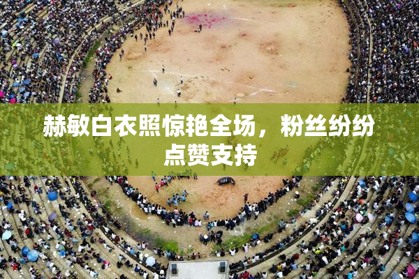 赫敏白衣照惊艳全场，粉丝纷纷点赞支持
