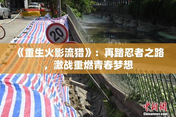 《重生火影流猎》：再踏忍者之路，激战重燃青春梦想