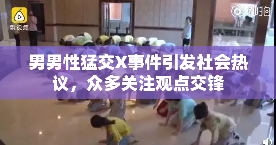 男男性猛交X事件引发社会热议，众多关注观点交锋