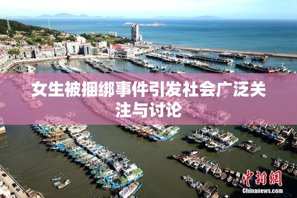 女生被捆绑事件引发社会广泛关注与讨论