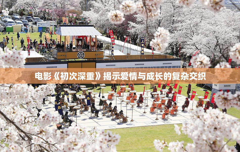 电影《初次深重》揭示爱情与成长的复杂交织