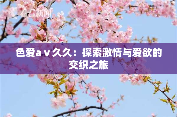 色爱aⅴ久久：探索激情与爱欲的交织之旅