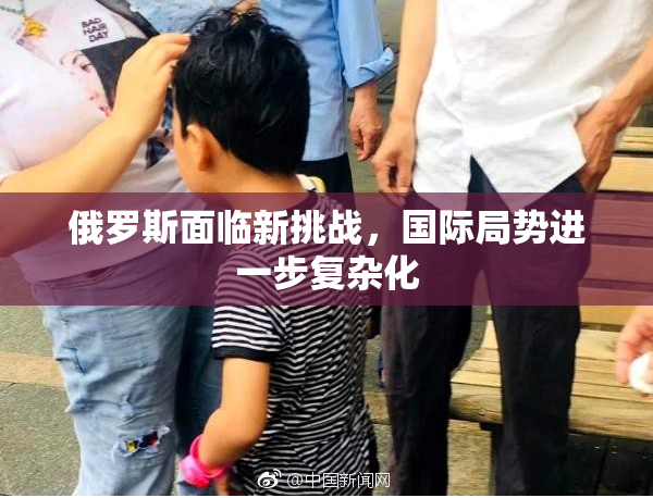 俄罗斯面临新挑战，国际局势进一步复杂化