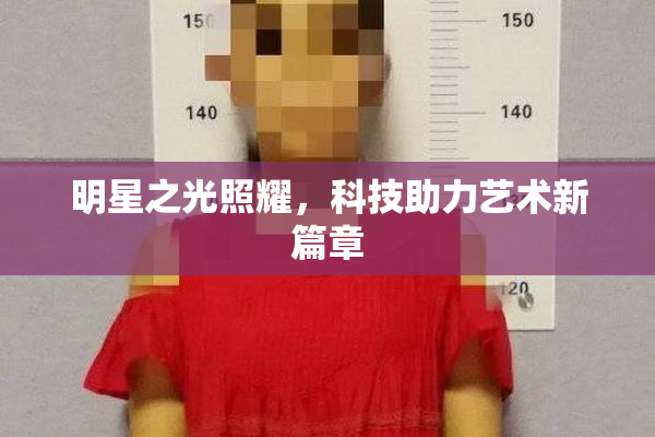 明星之光照耀，科技助力艺术新篇章
