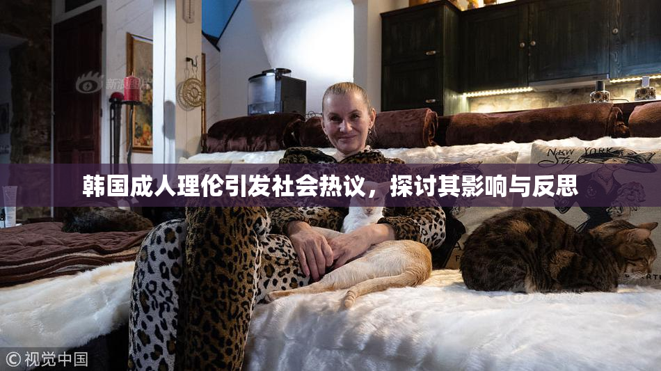 韩国成人理伦引发社会热议，探讨其影响与反思