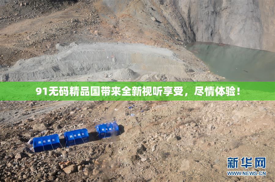 91无码精品国带来全新视听享受，尽情体验！