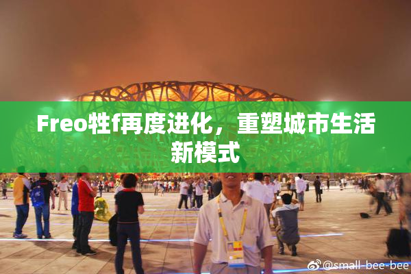 Freo牲f再度进化，重塑城市生活新模式