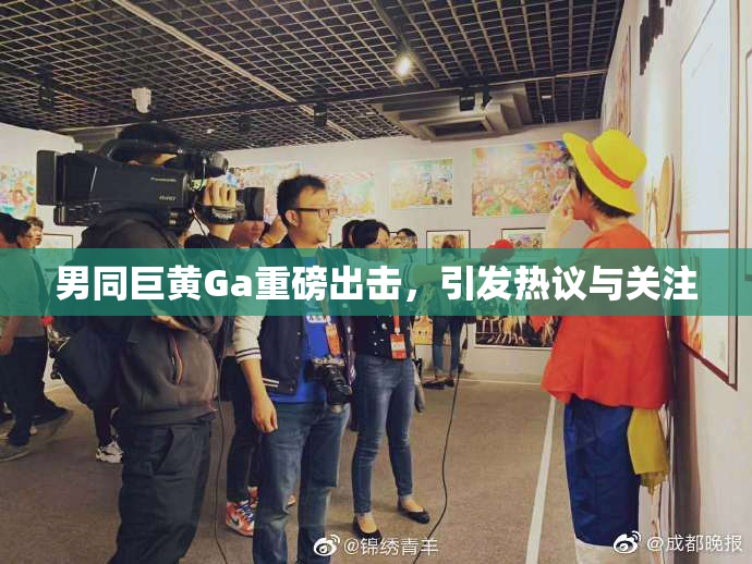 男同巨黄Ga重磅出击，引发热议与关注